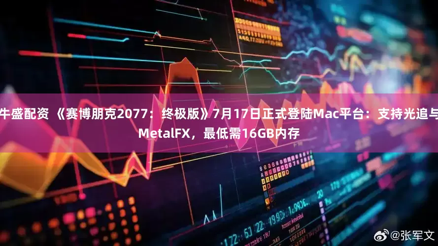 牛盛配资 《赛博朋克2077：终极版》7月17日正式登陆Mac平台：支持光追与MetalFX，最低需16GB内存