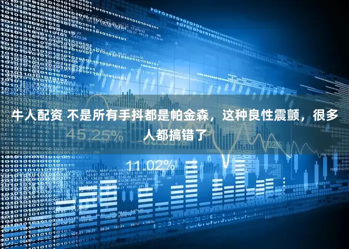 牛人配资 不是所有手抖都是帕金森，这种良性震颤，很多人都搞错了