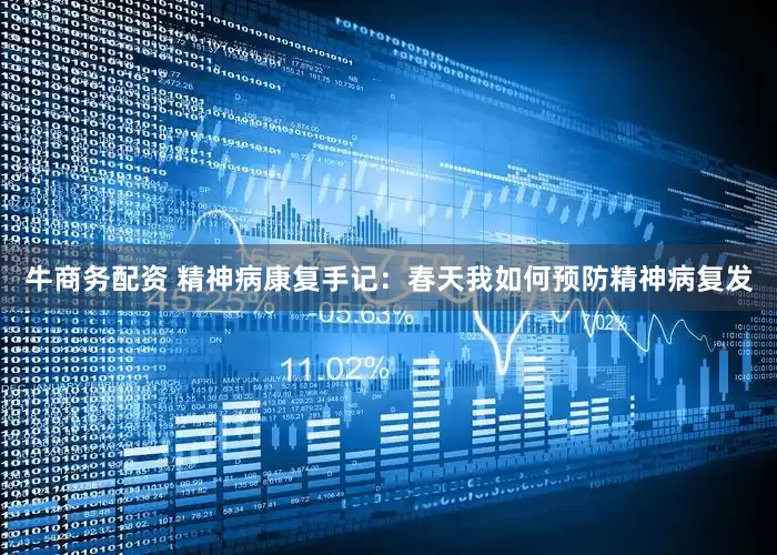 牛商务配资 精神病康复手记：春天我如何预防精神病复发