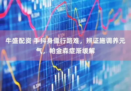 牛盛配资 手抖身僵行路难，辨证施调养元气，帕金森症渐缓解